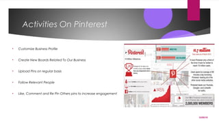 12/05/15
Activities On Pinterest
• Customize Business Profile
• Create New Boards Related To Our Business
• Upload Pins on regular basis
• Follow Relevant People
• Like, Comment and Re Pin Others pins to increase engagement
 