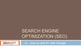 SEARCH ENGINE
OPTIMIZATION (SEO)
…or…how to rank #1 with Google
 