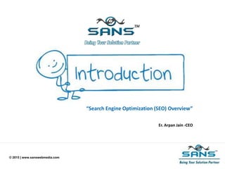 © 2015 | www.sanswebmedia.com
“Search Engine Optimization (SEO) Overview”
Er. Arpan Jain -CEO
 