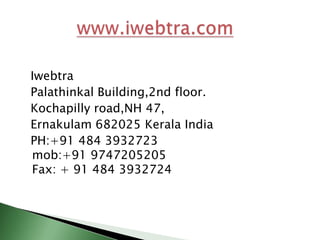 IwebtraPalathinkalBuilding,2nd floor.Kochapillyroad,NH 47,Ernakulam 682025 Kerala India PH:+91 484 3932723 mob:+91 9747205205Fax: + 91 484 3932724 www.iwebtra.com