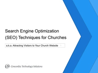 Search Engine Optimization
(SEO) Techniques for Churches
a.k.a. Attracting Visitors to Your Church Website
 