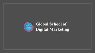 Global School of
Digital Marketing
 