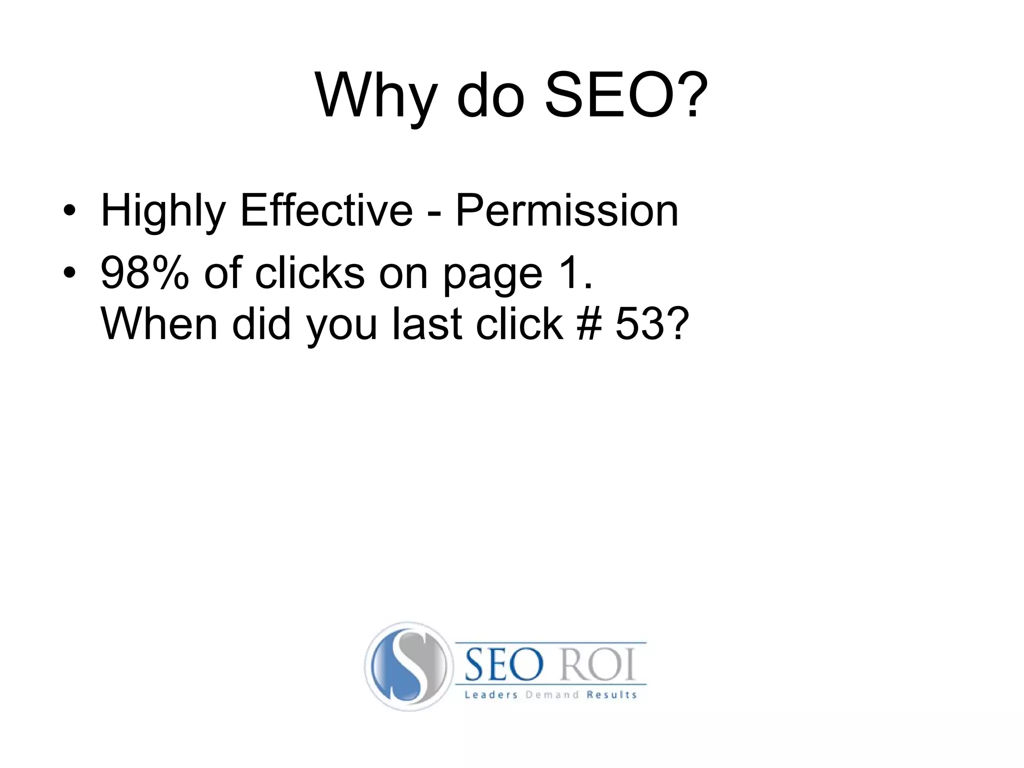 Why do SEO? Highly Effective - Permission 98% of clicks on page 1.  When  did you  last click # 53? 