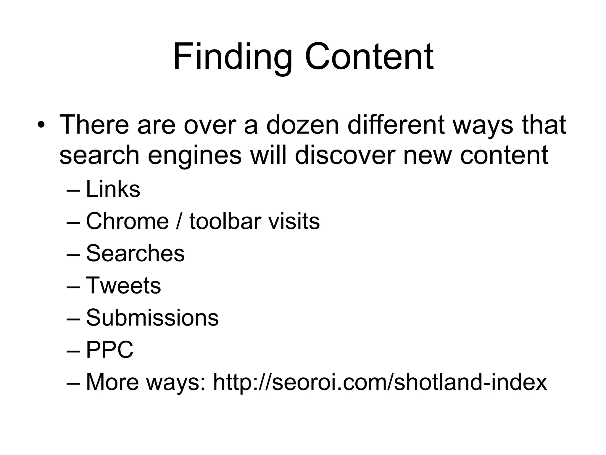 Finding Content There are over a dozen different ways that search engines will discover new content Links Chrome / toolbar visits Searches Tweets Submissions PPC More ways: http://seoroi.com/shotland-index 