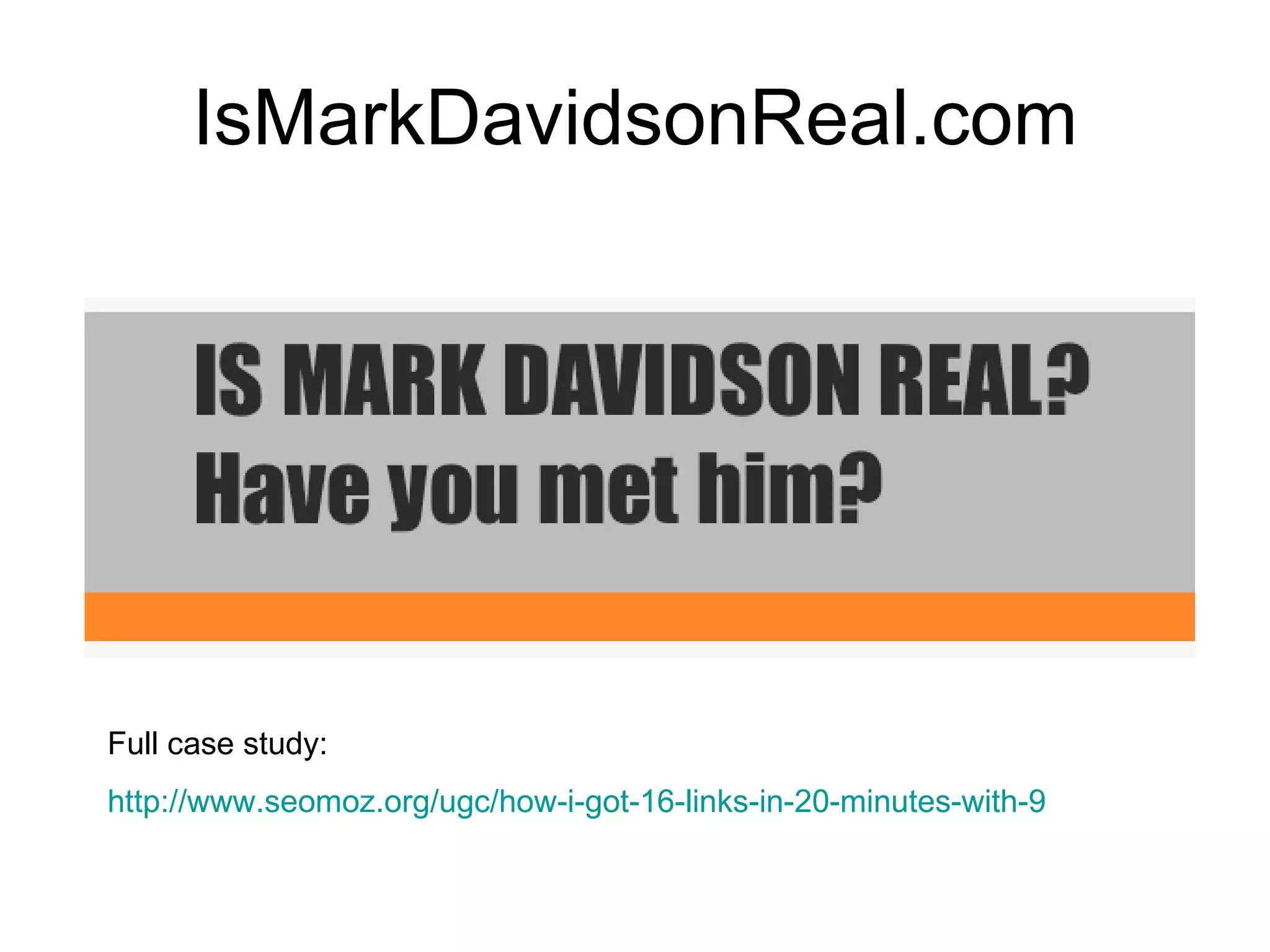 IsMarkDavidsonReal.com Full case study: http://www.seomoz.org/ugc/how-i-got-16-links-in-20-minutes-with-9   