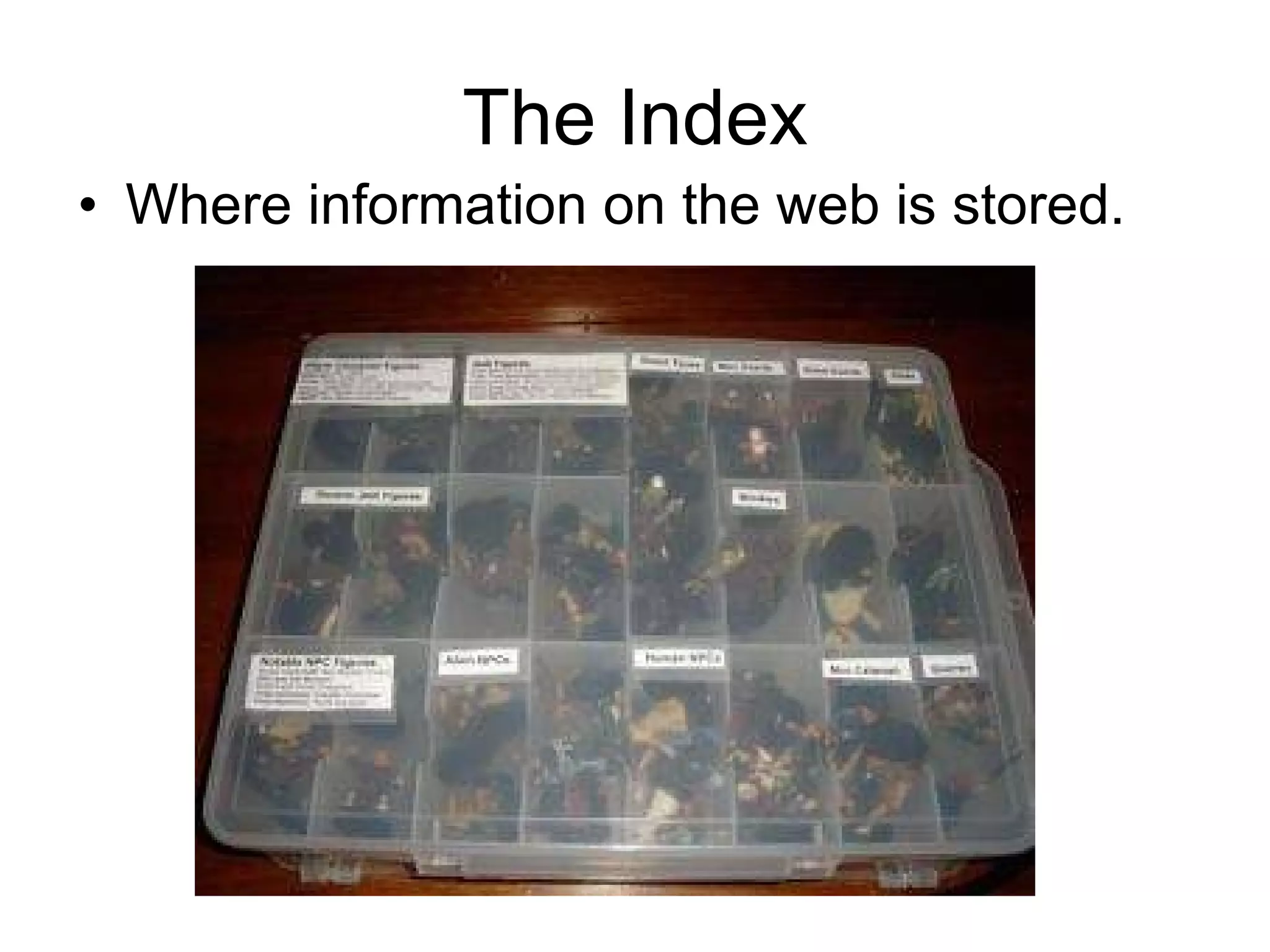 The Index Where information on the web is stored. 