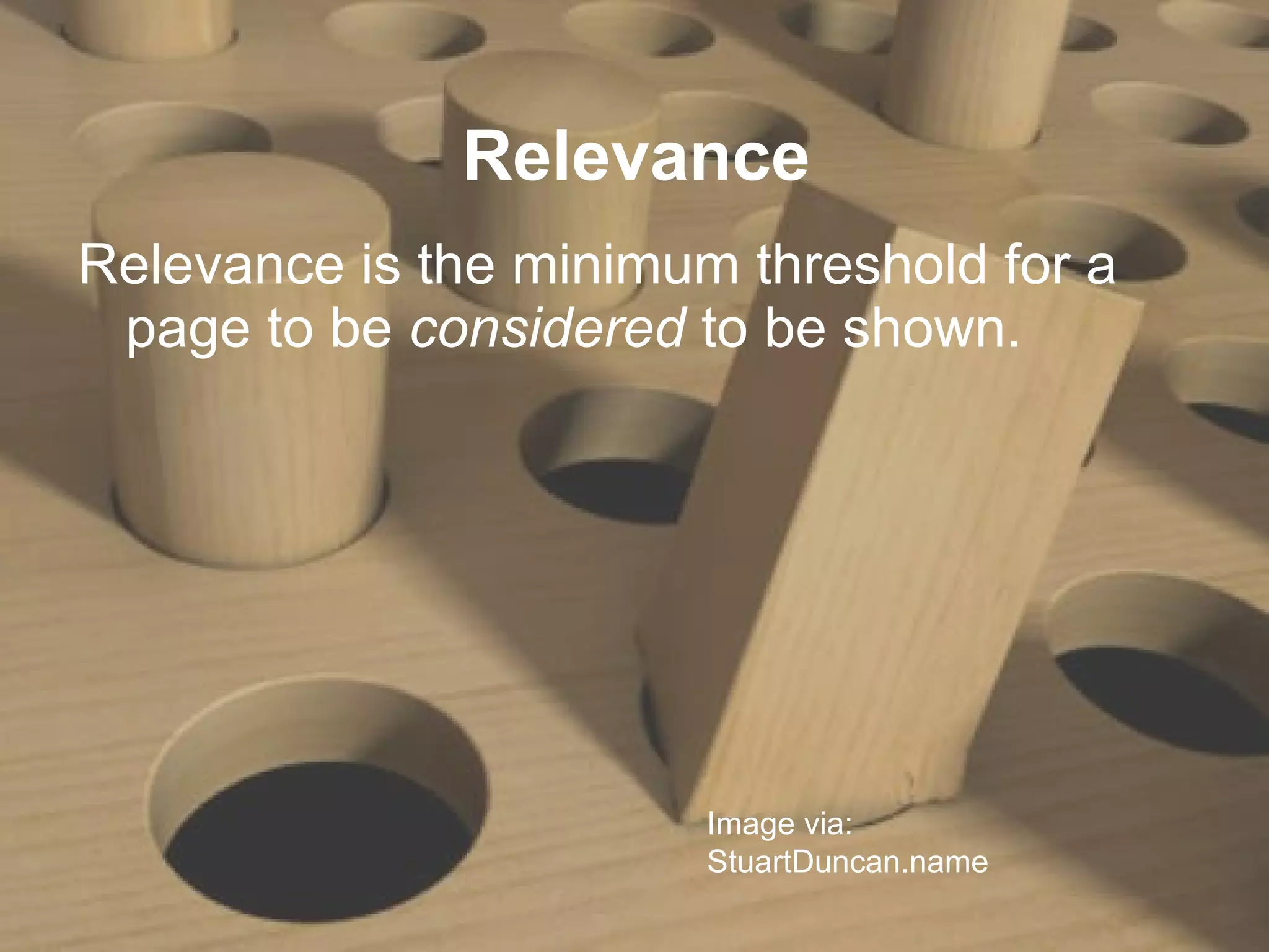 Relevance Relevance is the minimum threshold for a page to be  considered  to be shown.  Image via: StuartDuncan.name 
