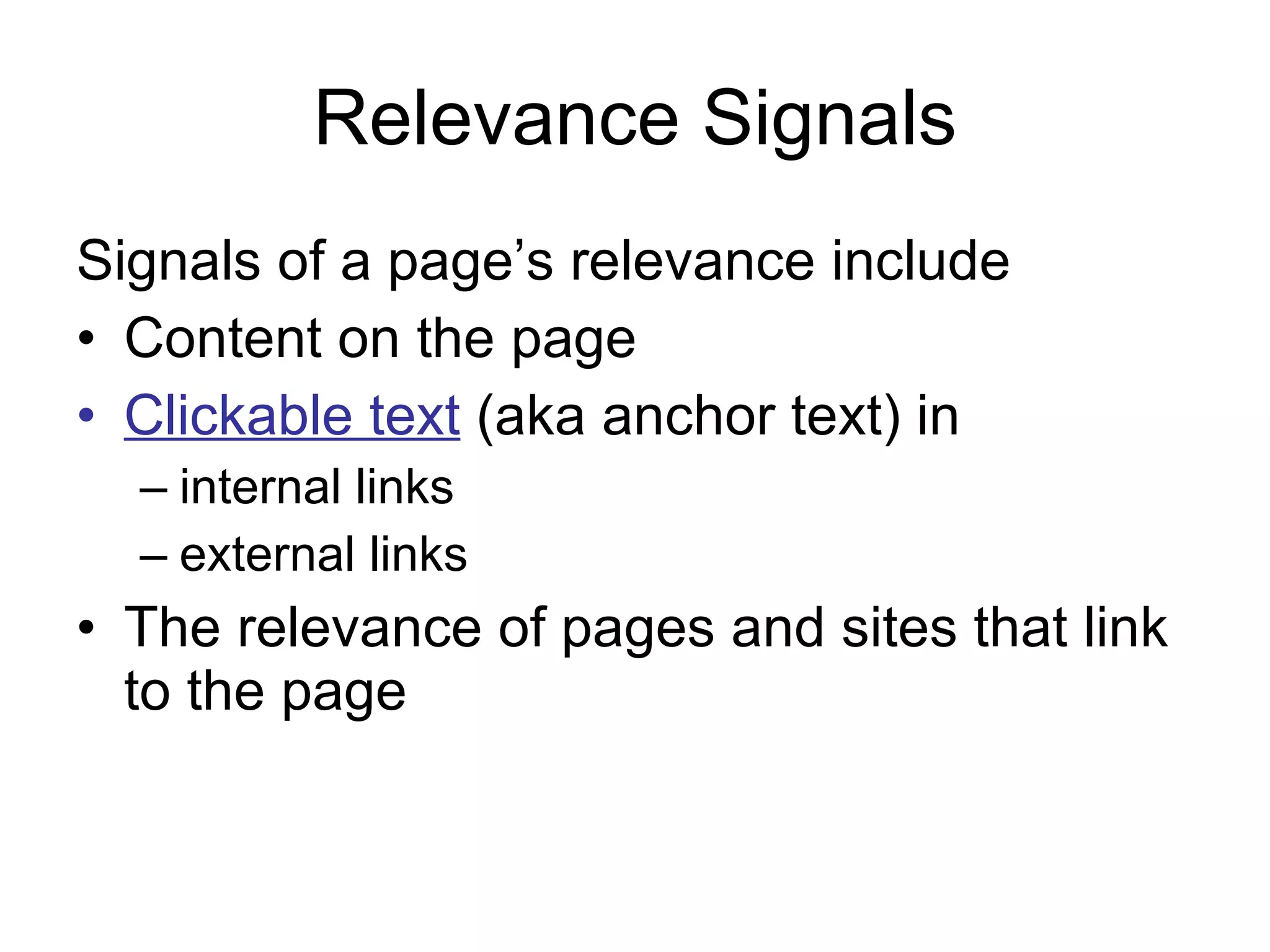 Relevance Signals Signals of a page’s relevance include  Content on the page  Clickable text  (aka anchor text) in  internal links external links The relevance of pages and sites that link to the page 