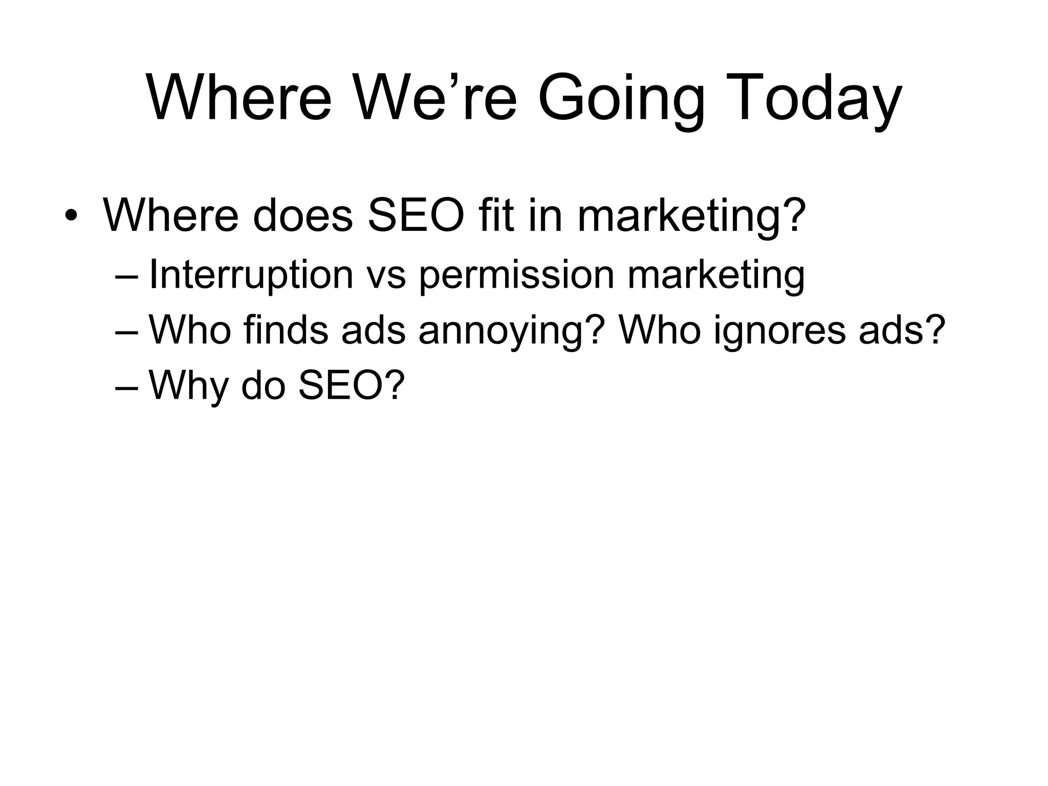 Where We’re Going Today Where does SEO fit in marketing? Interruption vs permission marketing Who finds ads annoying? Who ignores ads?  Why do SEO?  