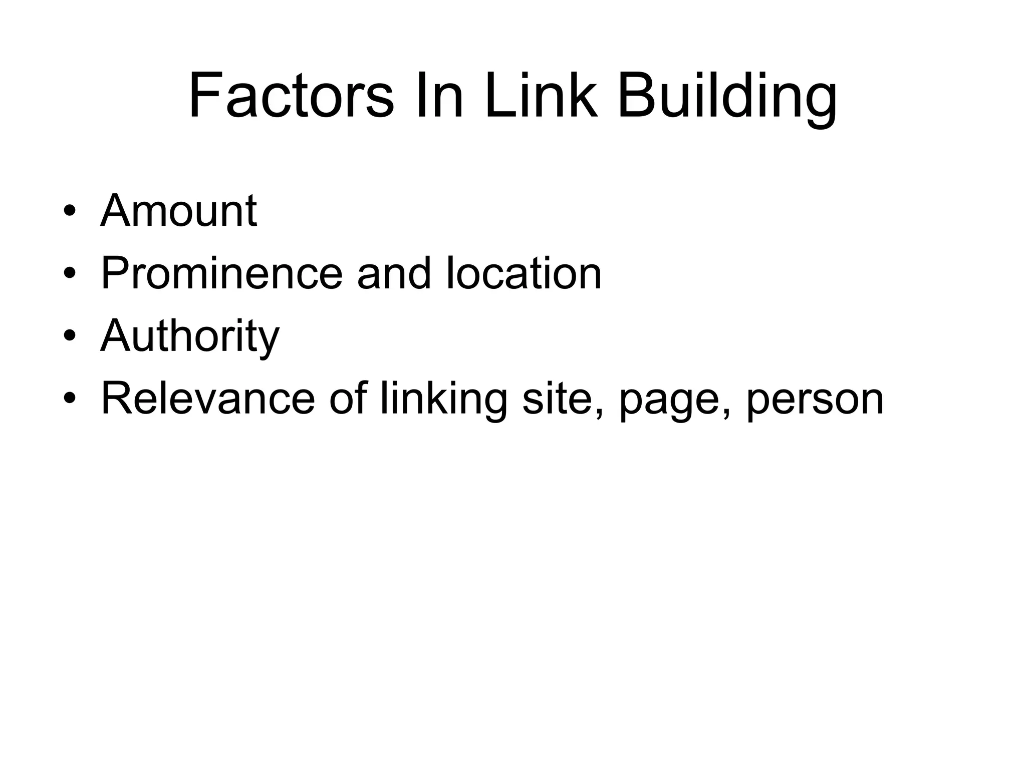 Factors In Link Building Amount Prominence and location Authority Relevance of linking site, page, person 