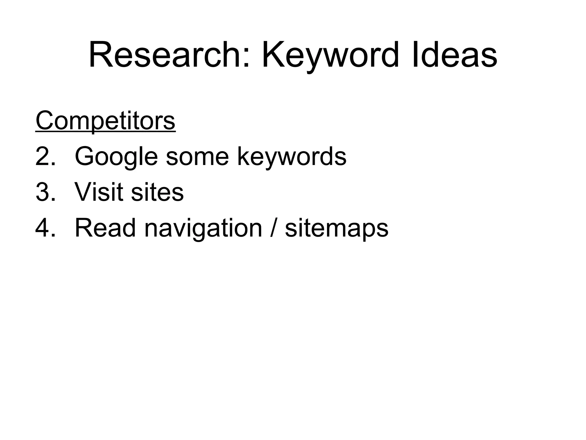 Research: Keyword Ideas Competitors Google some keywords Visit sites  Read navigation / sitemaps  