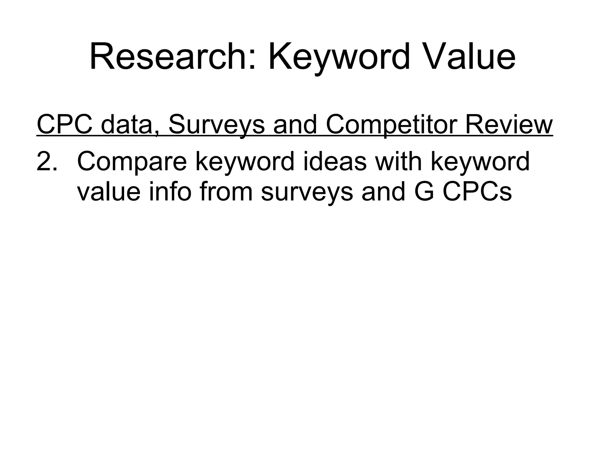 Research: Keyword Value CPC data, Surveys and Competitor Review Compare keyword ideas with keyword value info from surveys and G CPCs 
