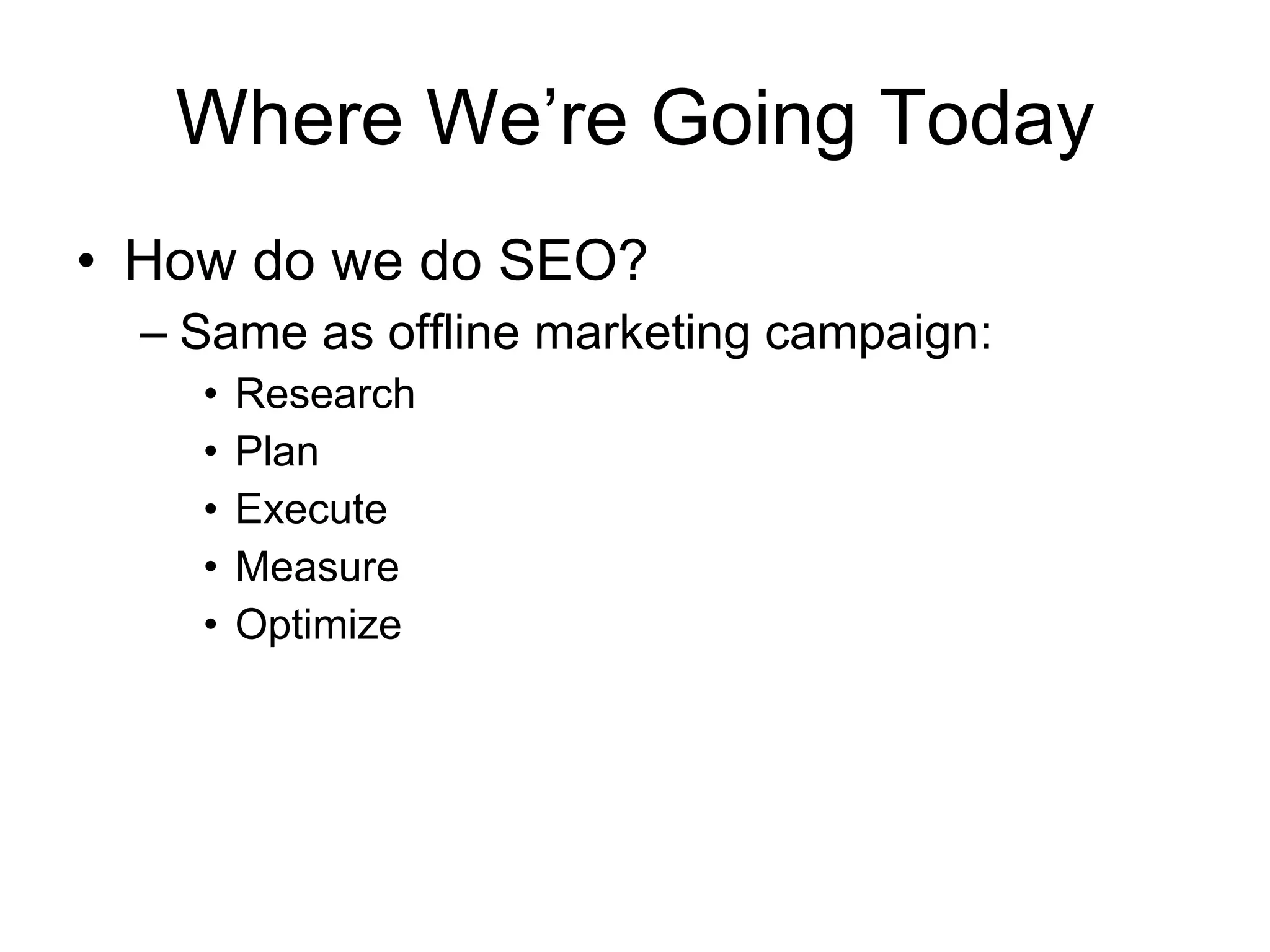 Where We’re Going Today How do we do SEO? Same as offline marketing campaign: Research  Plan  Execute  Measure Optimize 