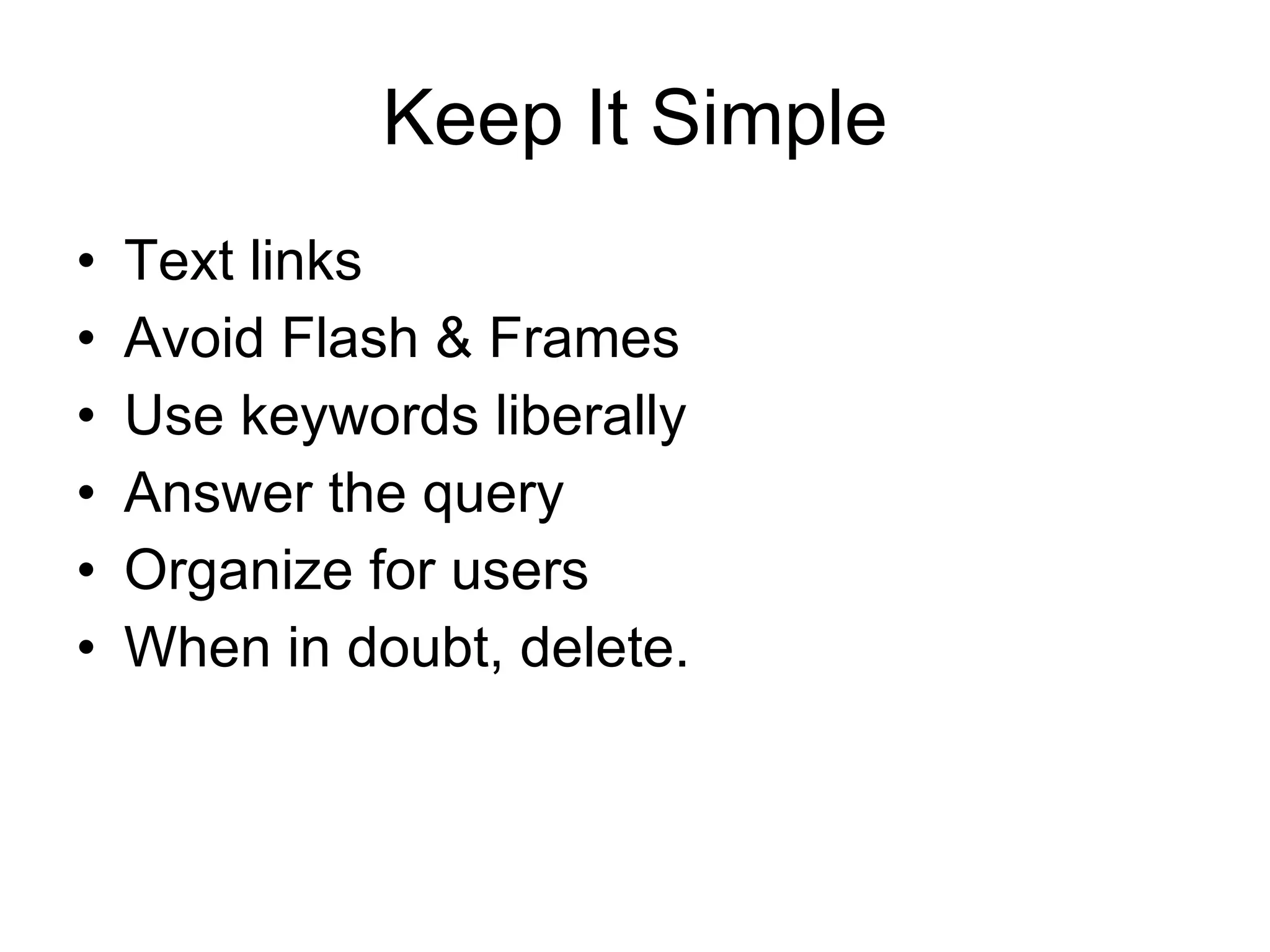 Keep It Simple Text links Avoid Flash & Frames Use keywords liberally Answer the query  Organize for users When in doubt, delete. 