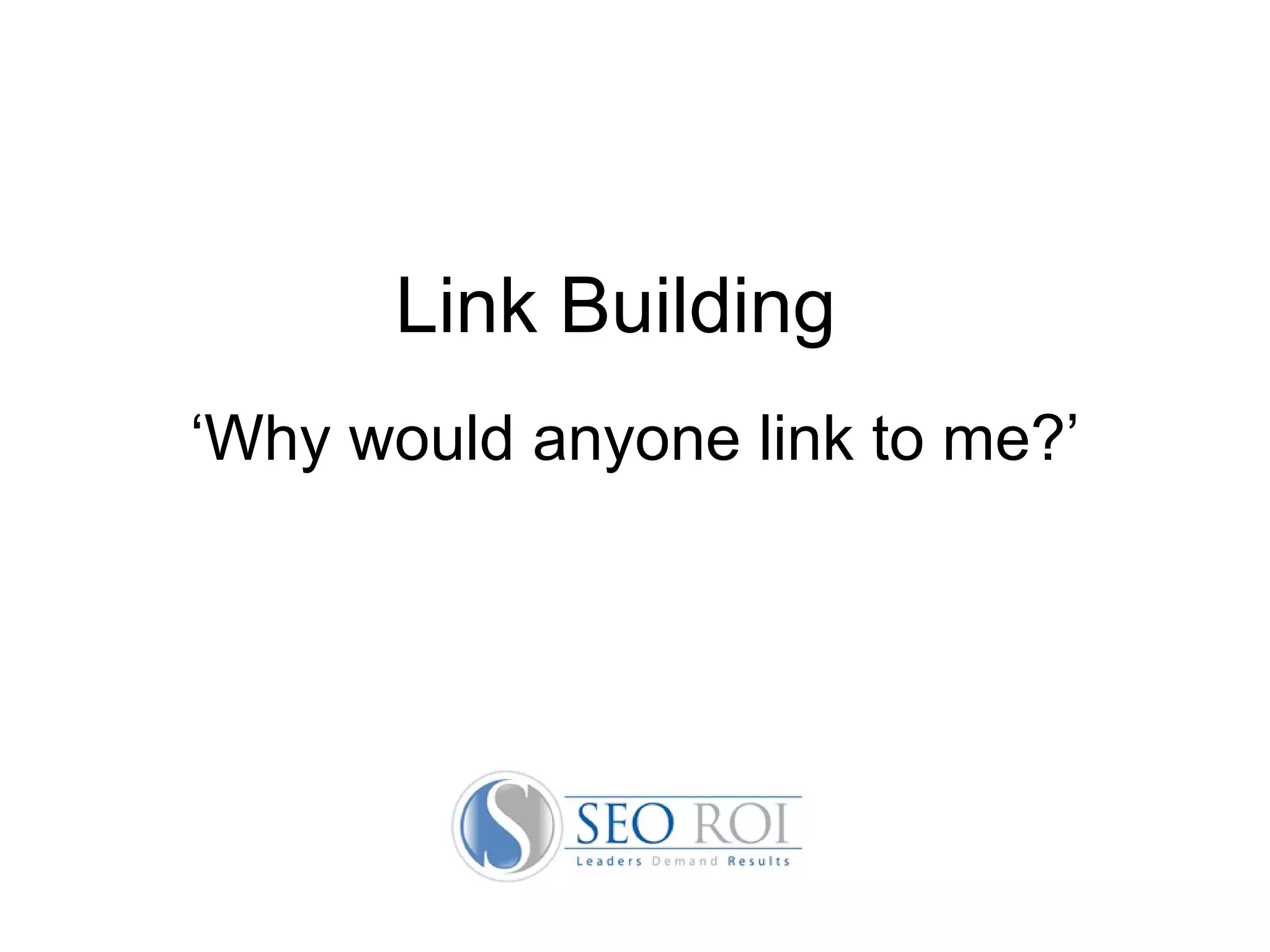 Link Building  ‘ Why would anyone link to me?’ 