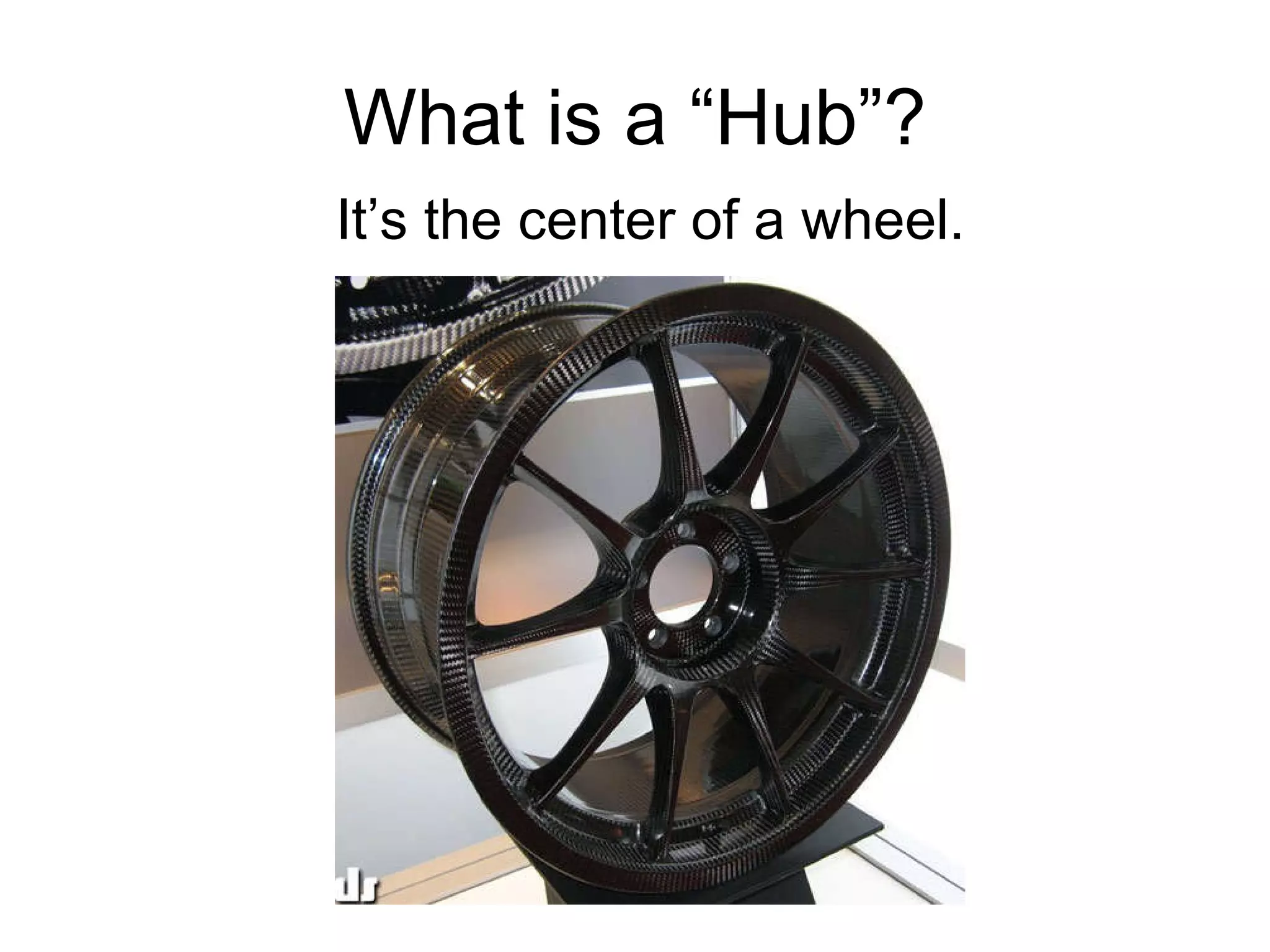 What is a “Hub”? It’s the center of a wheel.  