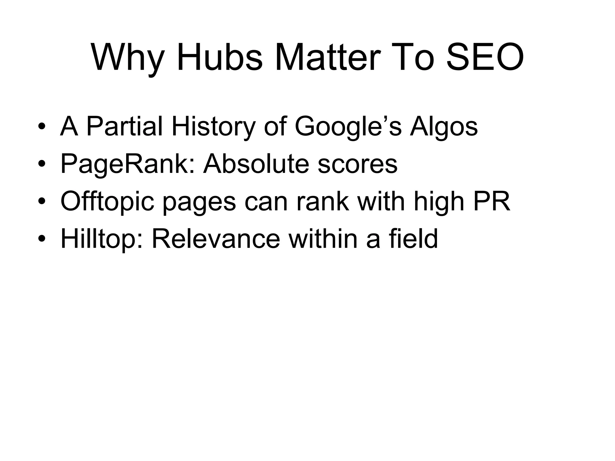 Why Hubs Matter To SEO A Partial History of Google’s Algos PageRank: Absolute scores Offtopic pages can rank with high PR Hilltop: Relevance within a field 