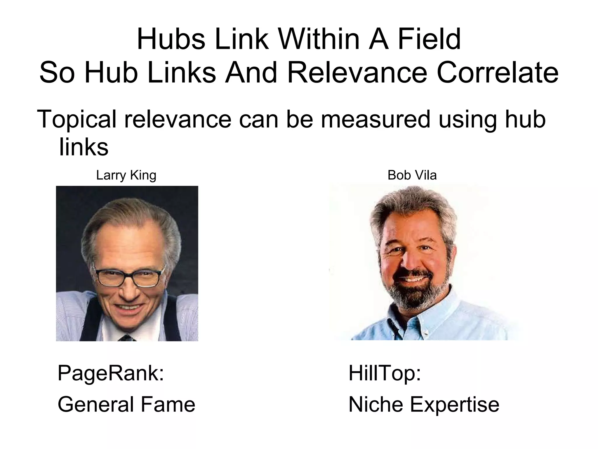 Hubs Link Within A Field So Hub Links And Relevance Correlate Topical relevance can be measured using hub links Larry King Bob Vila PageRank: General Fame HillTop: Niche Expertise 