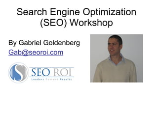 Search Engine Optimization (SEO) Workshop By Gabriel Goldenberg Gab @seoroi.com 