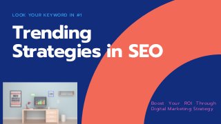 LOOK YOUR KEYWORD IN #1
Boost Your ROI Through
Digital Marketing Strategy
Trending
Strategies in SEO
 