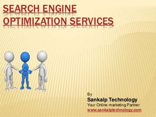 SEARCH ENGINE
OPTIMIZATION SERVICES
By
Sankalp Technology
Your Online marketing Partner
www.sankalptechnology.com
 