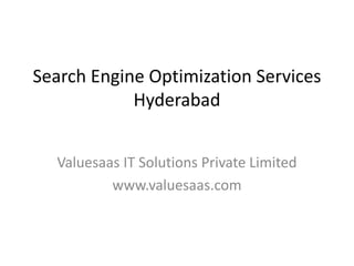 Search Engine Optimization Services
Hyderabad
Valuesaas IT Solutions Private Limited
www.valuesaas.com
 