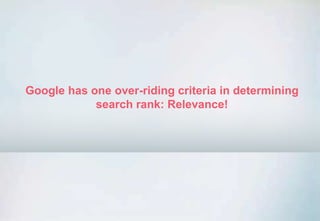 Google has one over-riding criteria in determining
search rank: Relevance!
 