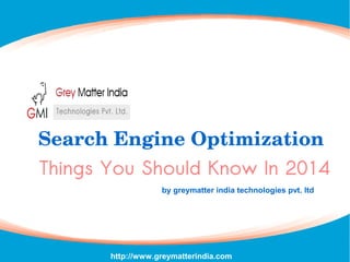 Things You Should Know In 2014
Search Engine Optimization
by greymatter india technologies pvt. ltd
http://greymatterindia.comhttp://www.greymatterindia.com
 
