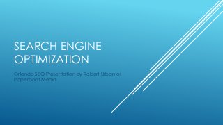 SEARCH ENGINE
OPTIMIZATION
Orlando SEO Presentation by Robert Urban of
Paperboat Media
 