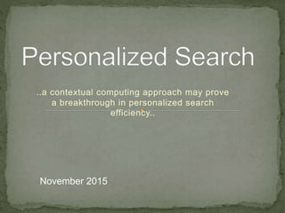 ..a contextual computing approach may prove
a breakthrough in personalized search
efficiency..
November 2015
 