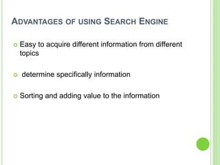ADVANTAGES OF USING SEARCH ENGINE
 Easy to acquire different information from different
topics
 determine specifically information
 Sorting and adding value to the information
 