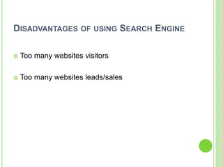 DISADVANTAGES OF USING SEARCH ENGINE
 Too many websites visitors
 Too many websites leads/sales
 