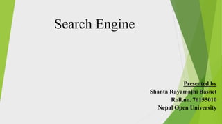 Search Engine
Presented by
Shanta Rayamajhi Basnet
Roll.no. 76155010
Nepal Open University
 
