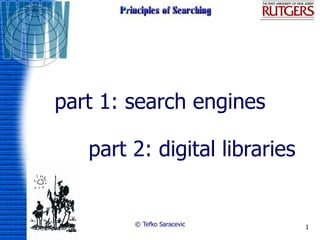 part 1: search engines

   part 2: digital libraries


        © Tefko Saracevic      1
 