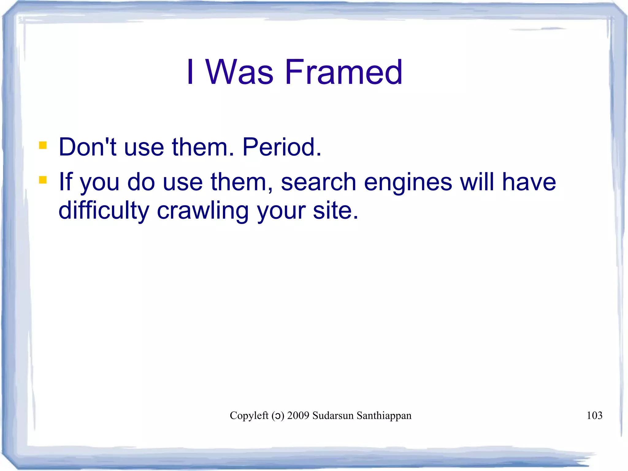 Copyleft ( ) 2009 Sudarsun Santhiappanɔ 103
I Was Framed
 Don't use them. Period.
 If you do use them, search engines will have
difficulty crawling your site.
 