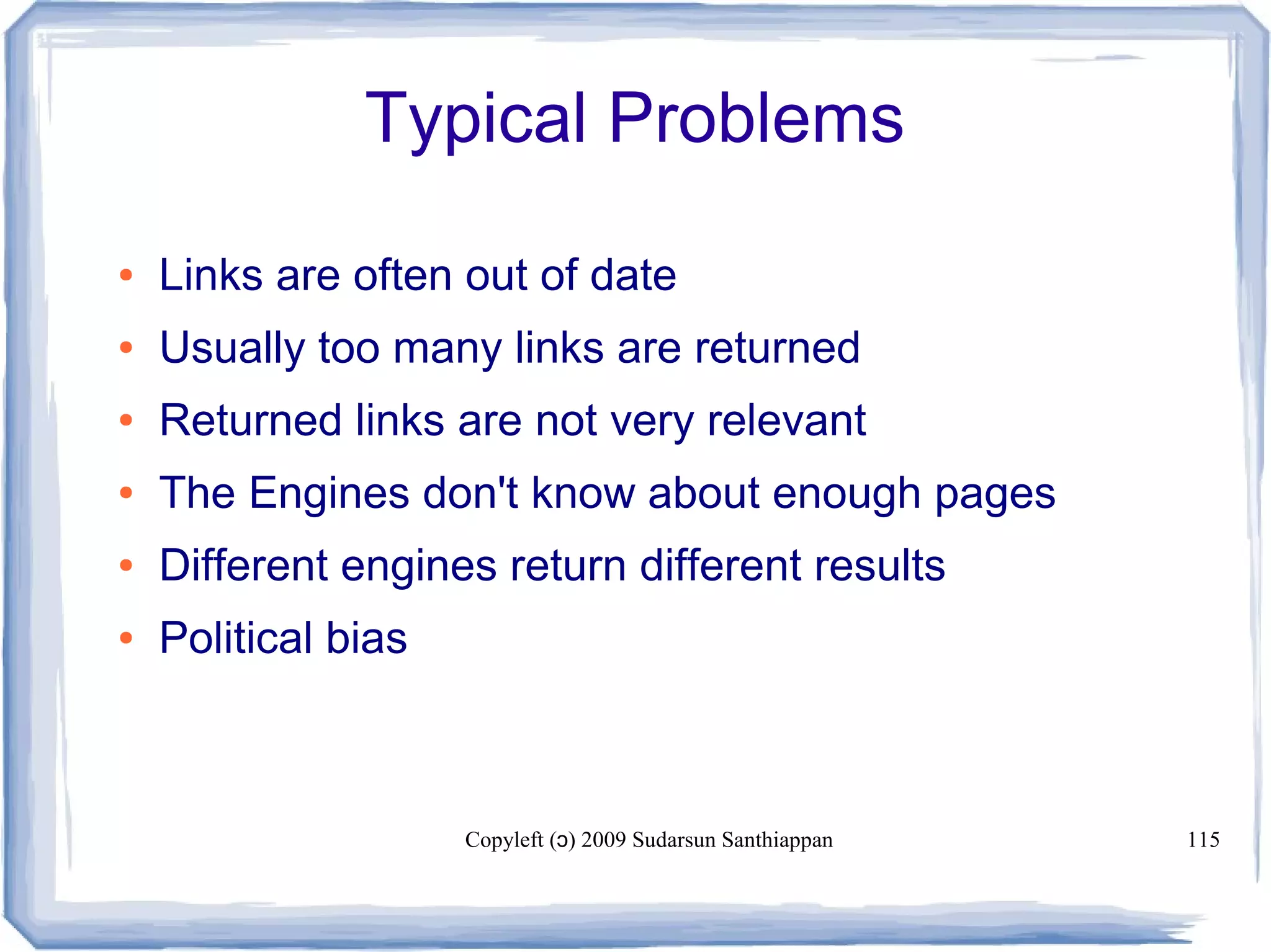 Copyleft ( ) 2009 Sudarsun Santhiappanɔ 115
Typical Problems
● Links are often out of date
● Usually too many links are returned
● Returned links are not very relevant
● The Engines don't know about enough pages
● Different engines return different results
● Political bias
 