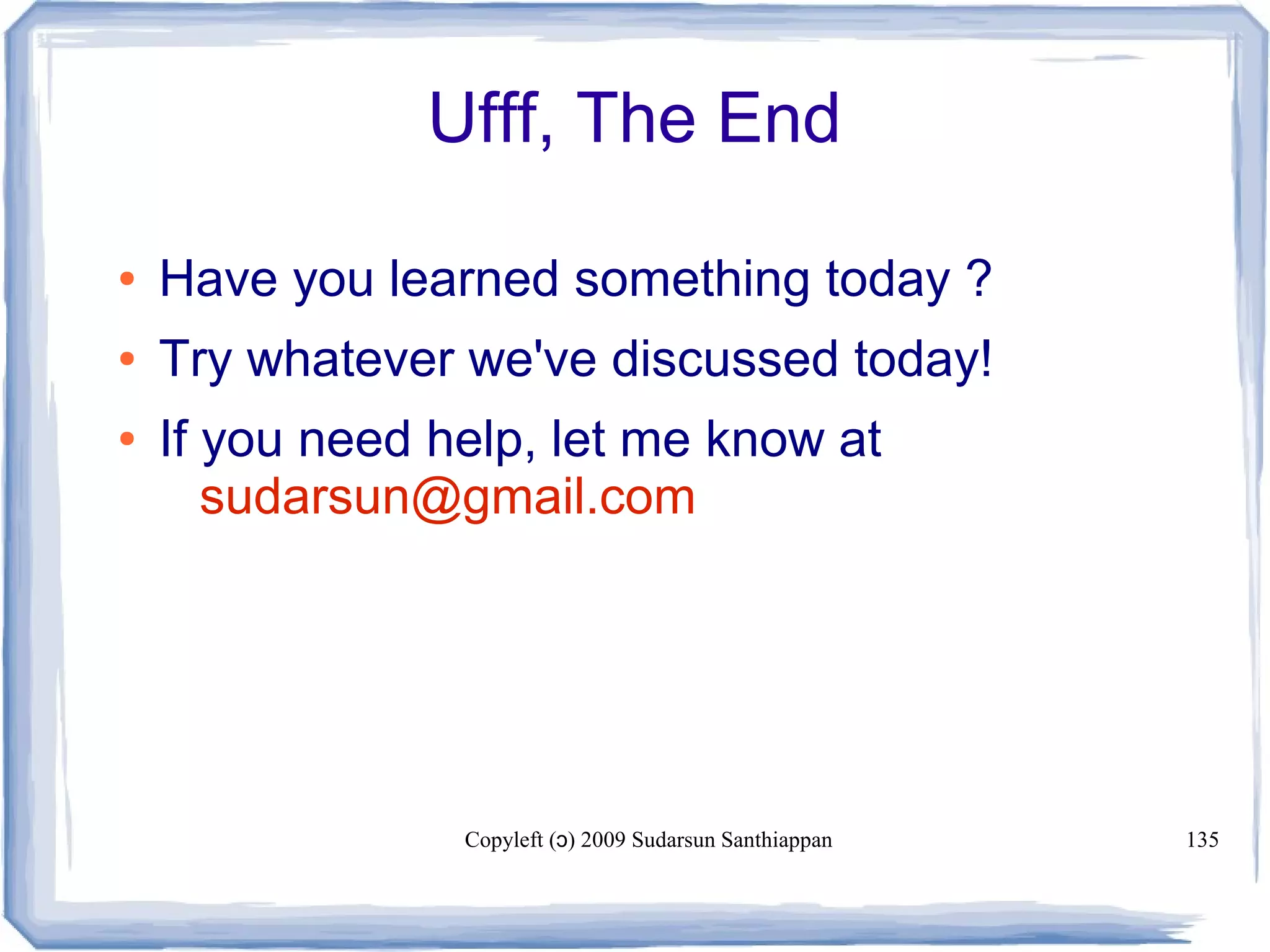 Copyleft ( ) 2009 Sudarsun Santhiappanɔ 135
Ufff, The End
● Have you learned something today ?
● Try whatever we've discussed today!
● If you need help, let me know at
sudarsun@gmail.com
 
