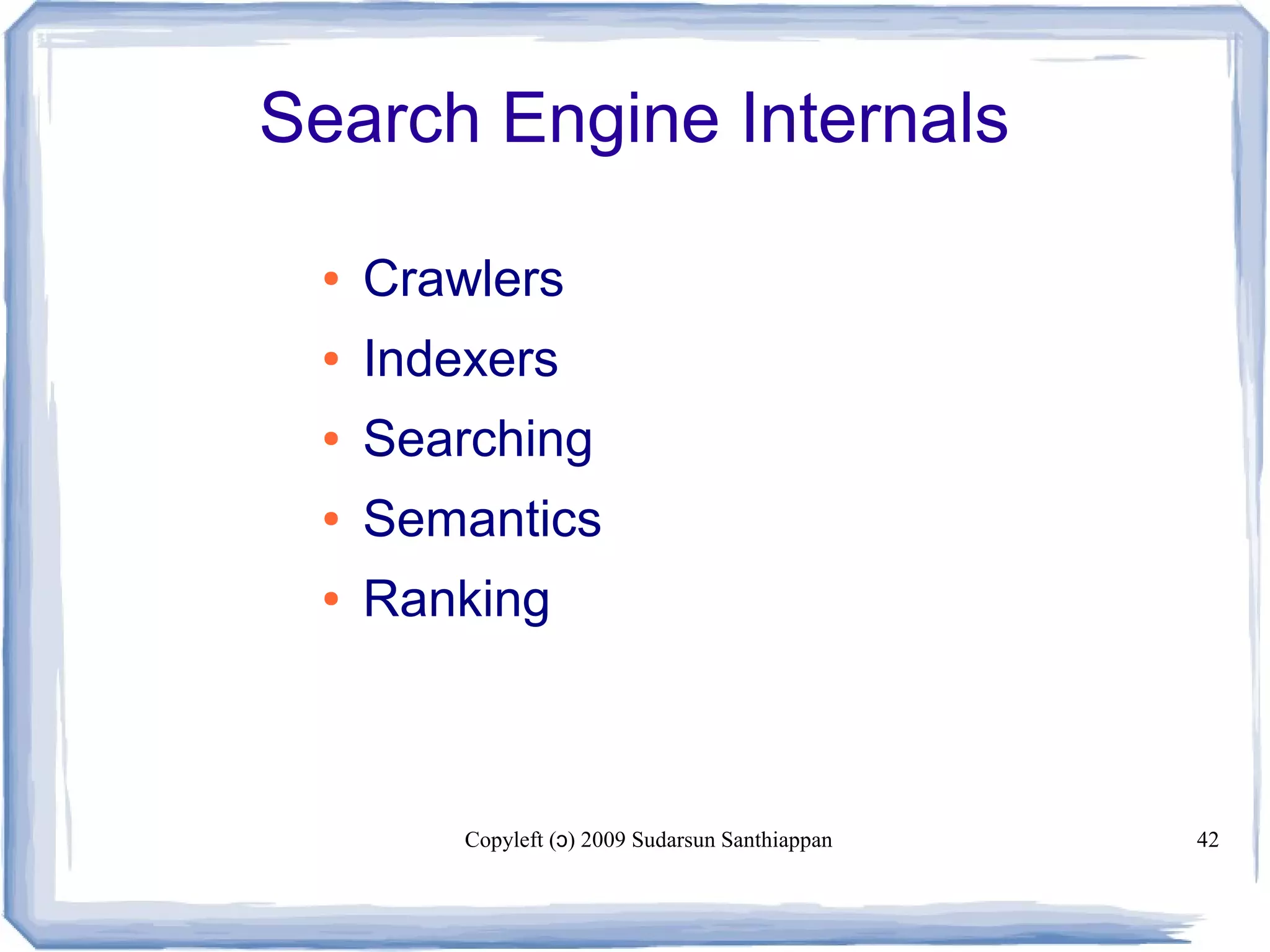 Copyleft ( ) 2009 Sudarsun Santhiappanɔ 42
Search Engine Internals
● Crawlers
● Indexers
● Searching
● Semantics
● Ranking
 
