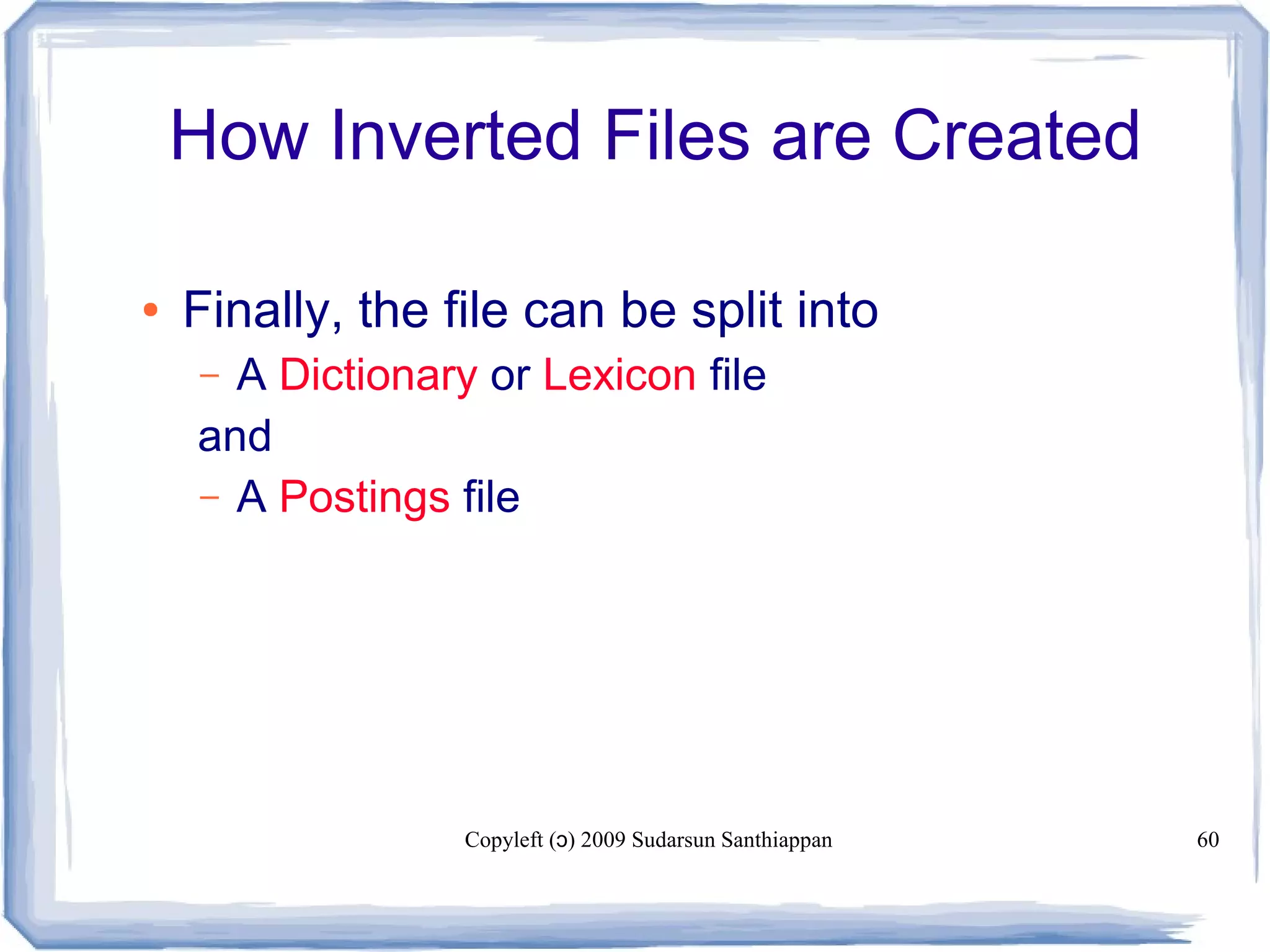 Copyleft ( ) 2009 Sudarsun Santhiappanɔ 60
How Inverted Files are Created
● Finally, the file can be split into
– A Dictionary or Lexicon file
and
– A Postings file
 