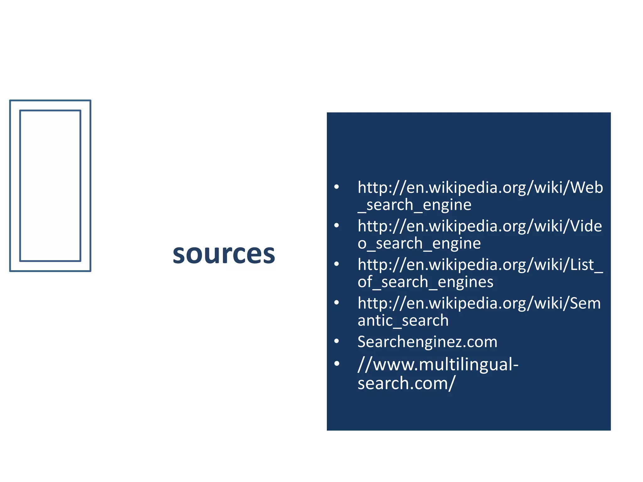 sourceshttp://en.wikipedia.org/wiki/Web_search_enginehttp://en.wikipedia.org/wiki/Video_search_enginehttp://en.wikipedia.org/wiki/List_of_search_engineshttp://en.wikipedia.org/wiki/Semantic_searchSearchenginez.com//www.multilingual-search.com/