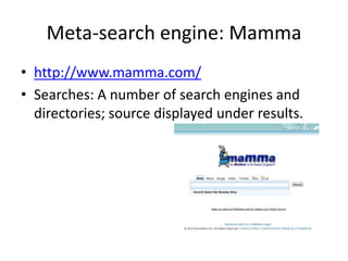 Meta-search engine: Mamma
• http://www.mamma.com/
• Searches: A number of search engines and
directories; source displayed under results.
 