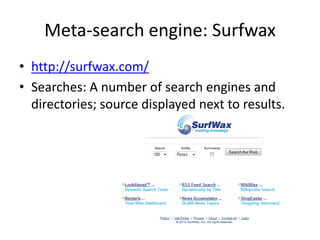 Meta-search engine: Surfwax
• http://surfwax.com/
• Searches: A number of search engines and
directories; source displayed next to results.
 