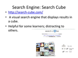Search Engine: Search Cube
• http://search-cube.com/
• A visual search engine that displays results in
a cube.
• Helpful for some learners; distracting to
others.
 
