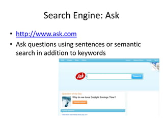 Search Engine: Ask
• http://www.ask.com
• Ask questions using sentences or semantic
search in addition to keywords
 