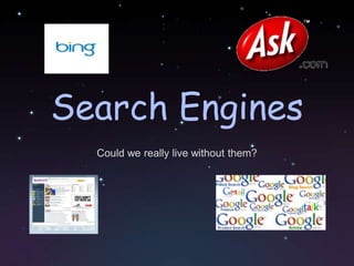 Search Engines Could we really live without them? 