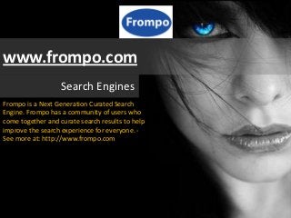 www.frompo.com
                   Search Engines
Frompo is a Next Generation Curated Search
Engine. Frompo has a community of users who
come together and curate search results to help
improve the search experience for everyone. -
See more at: http://www.frompo.com
 