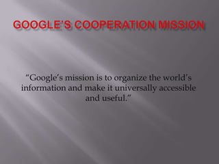 “Google’s mission is to organize the world’s
information and make it universally accessible
and useful.”
 