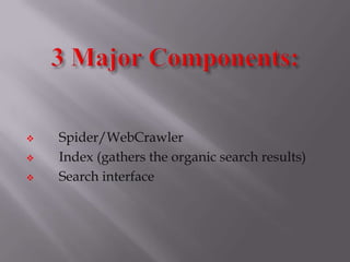 Spider/WebCrawler
 Index (gathers the organic search results)
 Search interface
 