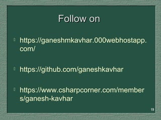 Follow onFollow on
 https://ganeshmkavhar.000webhostapp.
com/
 https://github.com/ganeshkavhar
 https://www.csharpcorner.com/member
s/ganesh-kavhar
19
 