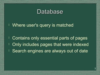 3
DatabaseDatabase
 Where user's query is matched
 Contains only essential parts of pages
 Only includes pages that were indexed
 Search engines are always out of date
 